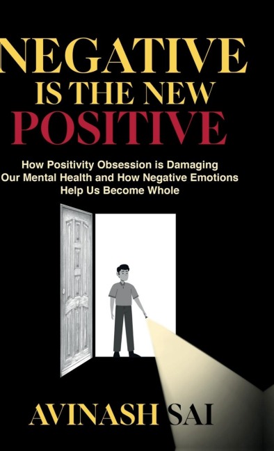 Negative is the New Positive: How Positivity Obsession is Damaging Our Mental Health and How Negative Emotions Help Us Become Whole