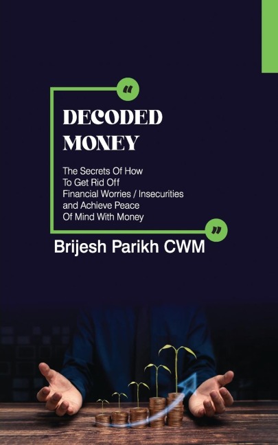 Decoded Money: The Secrets Of How To Get Rid Off Financial Worries/Insecurities and Achieve Peace Of Mind With Money