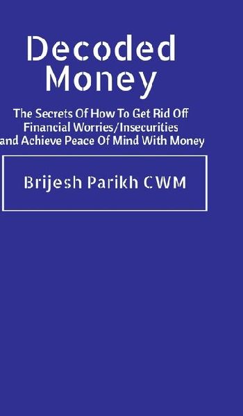 Decoded Money: The Secrets Of How To Get Rid Off Financial Worries/Insecurities and Achieve Peace Of Mind With Money
