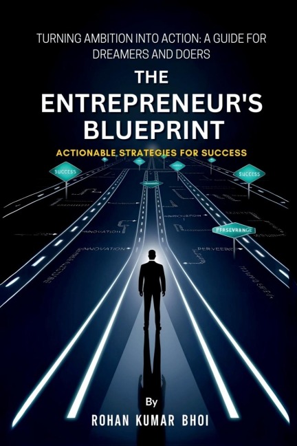 The Entrepreneurs Blueprint: Actionable Strategies for Success: Turning Ambition Into Action: A Guide for Dreamers and Doers