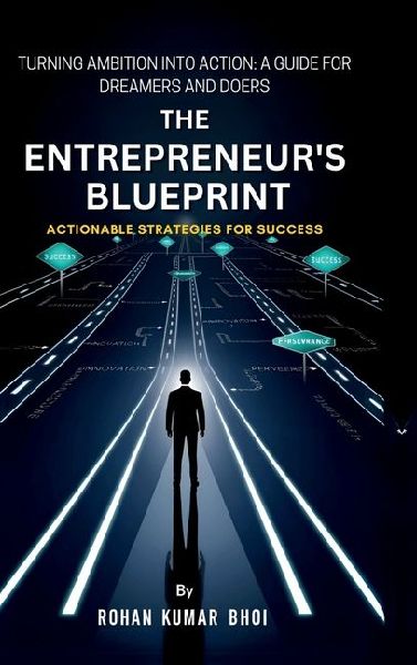 The Entrepreneurs Blueprint: Actionable Strategies for Success: Turning Ambition Into Action: A Guide for Dreamers and Doers
