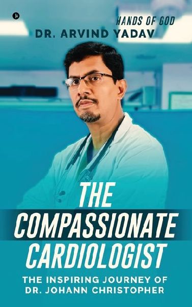 The Compassionate Cardiologist: The Inspiring Journey of Dr. Johann Christopher