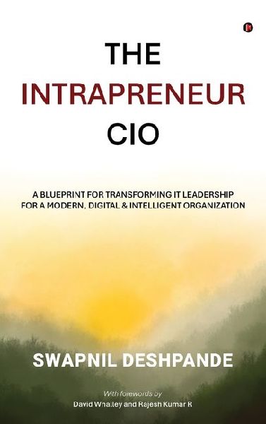 The Intrapreneur CIO: A Blueprint for Transforming IT Leadership for a Modern, Digital and Intelligent Organization