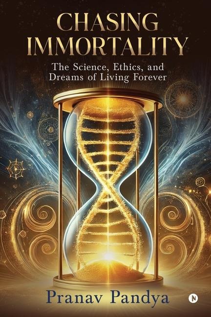 Chasing Immortality: The Science, Ethics, and Dreams of Living Forever
