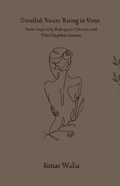 Unveiled: Voices Rising in Verse: Poems Inspired by Shakespeares Heroines and Their Unspoken Emotions