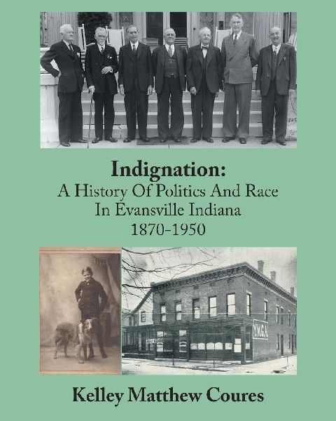 Indignation: A History Of Politics And Race In Evansville, Indiana 1870-1950