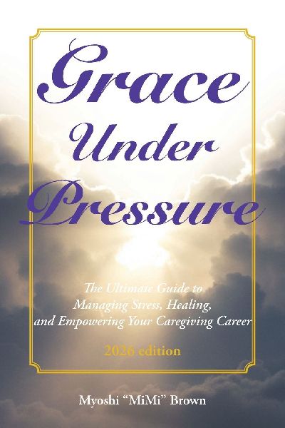 Grace Under Pressure 2026 Edition: The Ultimate Guide to Managing Stress, Healing, and Empowering Your Caregiving Career