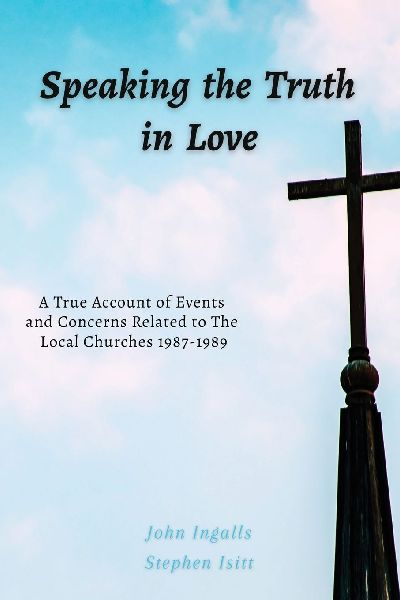 Speaking the Truth in Love: A True Account of Events and Concerns Related to The Local Churches 1987-1989