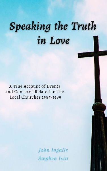Speaking the Truth in Love: A True Account of Events and Concerns Related to The Local Churches 1987-1989