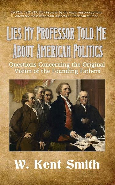 Lies My Professor Told Me About American Politics: Questions Concerning the Original Vision of the Founding Fathers