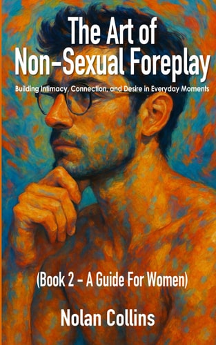 The Art of Non-Sexual Foreplay - Book 2 Building Intimacy, Connection, and Desire in Everyday Moments - a Guide for Women