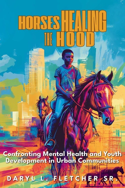 Horses Healing The Hood: Confronting Mental Health and Youth Development in Urban Communities: Confronting Mental Health and Youth Development in Urban Communities