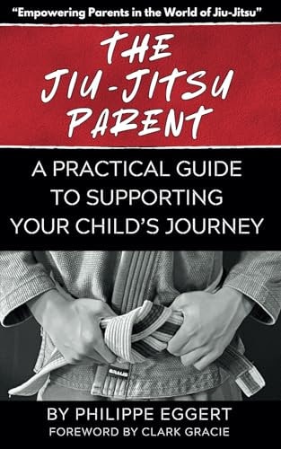 The Jiu Jitsu Parent A Practical Guide to Supporting Your Child's Journey