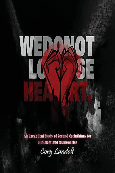 We Do Not Lose Heart, An Exegetical Study on Second Corinthians for Ministers and Missionaries (Part 1)