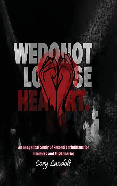 We Do Not Lose Heart, An Exegetical Study on Second Corinthians for Ministers and Missionaries (Part 1)