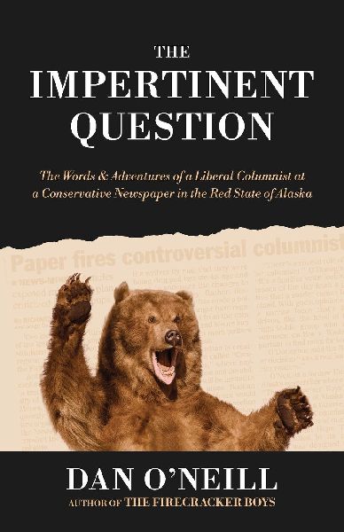 The Impertinent Question: The Words & Adventures of a Liberal Columnist at a Conservative Newspaper in the Red State of Alaska