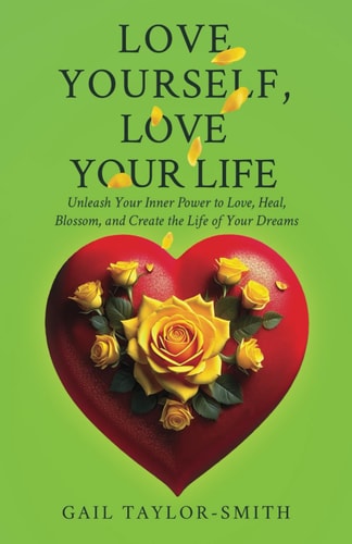Love Yourself, Love Your Life Unleash Your Inner Power to Love, Heal, Blossom, and Create the Life of Your Dreams