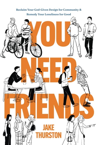 You Need Friends Reclaim Your God-Given Design for Community and Remedy Your Loneliness for Good