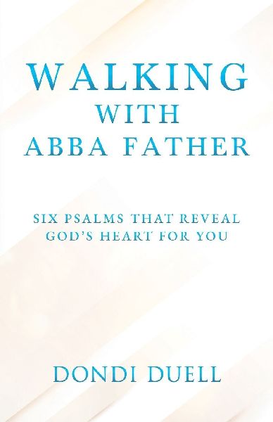 Walking With Abba Father: Six Psalms that Reveal Gods Heart for You