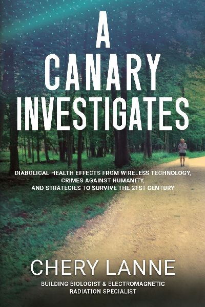 A Canary Investigates: Diabolical Health Effects From Wireless Technology, Crimes Against Humanity, and Strategies to Survive the 21st Century