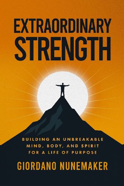 Extraordinary Strength: Building an Unbreakable Mind, Body, and Spirit for a Life of Purpose