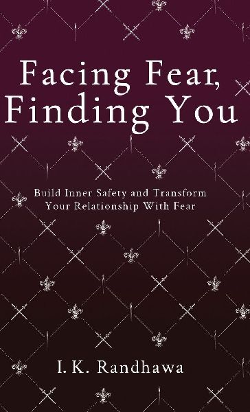 Facing Fear, Finding You: Build Inner Safety and Transform Your Relationship with Fear