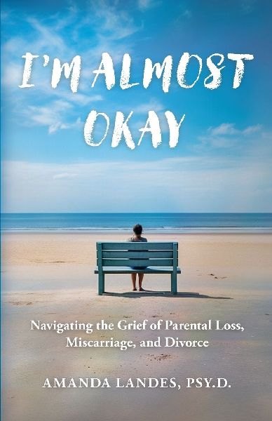 Im Almost Okay: Navigating the Grief of Parental Loss, Miscarriage, and Divorce