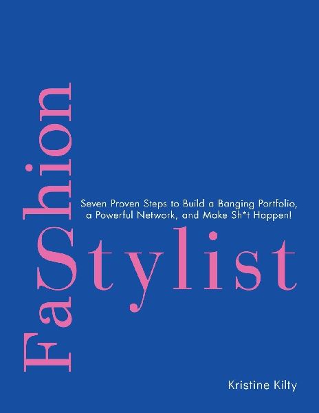 Fashion Stylist: Seven Proven Steps to Build a Banging Portfolio, a Powerful Network, and Make Sh*t Happen!