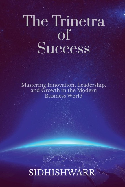 The Trinetra of Success: Mastering Innovation, Leadership, and Growth in the Modern Business World