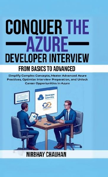 Conquer the Azure Developer Interview: From Basics to Advanced: Simplify Complex Concepts, Master Advanced Azure Practices, Optimize Interview Preparation, and Unlock Career Opportunities in Azure