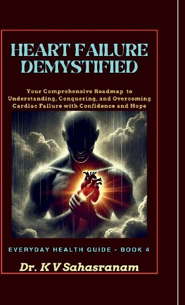 Heart Failure Demystified: Your Comprehensive Roadmap to Understanding, Conquering, and Overcoming Cardiac Challenges with Confidence and Hope