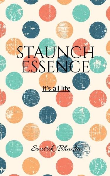 Staunch Essence: It's all life.