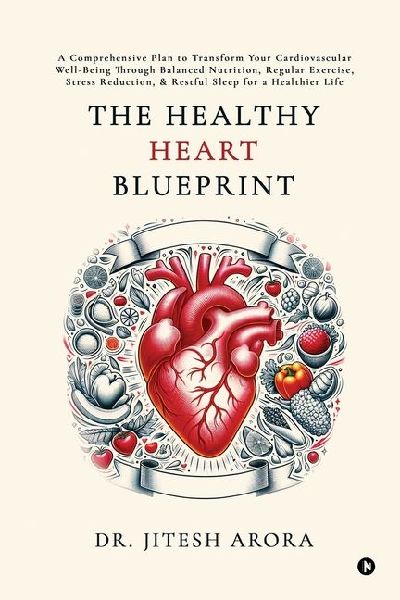 The Healthy Heart Blueprint: A Comprehensive Plan to Transform Your Cardiovascular Well-Being Through Balanced Nutrition, Regular Exercise, Stress Reduction, and Restful Sleep for a Healthier Life