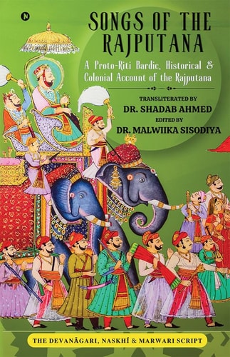 Songs of the Rajputana A Proto-Riti Bardic, Historical and Colonial Account of the Rajputana