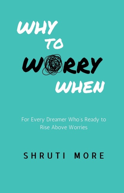Why To Worry When: For Every Dreamer Whos Ready to Rise Above Worries
