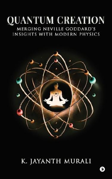 Quantum Creation: Merging Neville Goddard's Insights with Modern Physics