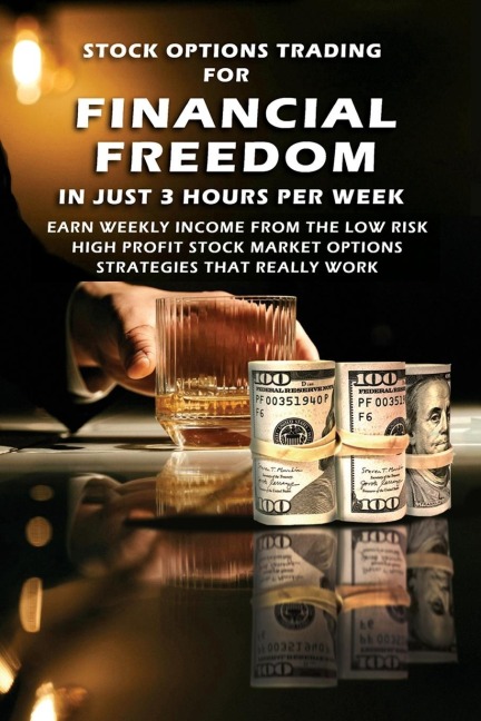 Stock Options Trading For Financial Freedom In Just 3 Hours Per Week: Earn Weekly Income From The Low Risk,  High Profit Stock Market Options Strategies That Really Work