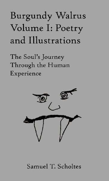Burgundy Walrus Volume I: Poetry and Illustrations The Souls Journey Through the Human Experience