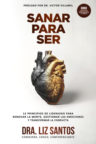 Sanar Para Ser 12 Principios de Liderazgo para Renovar la Mente, Gestionar las Emociones y Transformar la Conducta