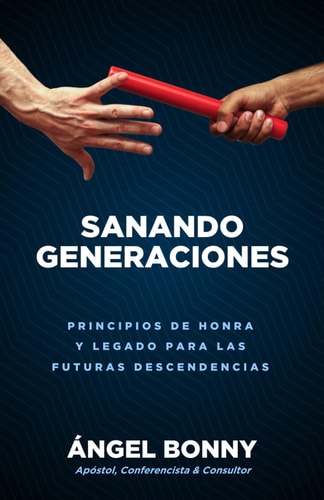 Sanando Generaciones Principios De Honra Y Legado Para Las Futuras Descendencias