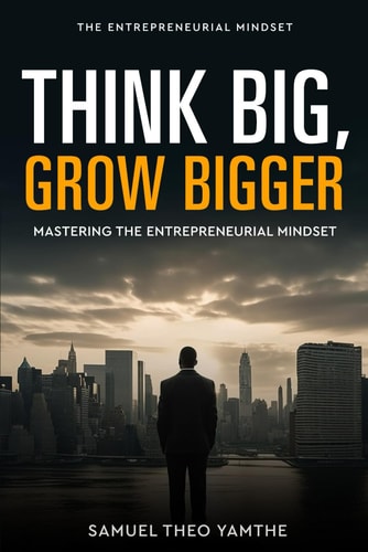 Think Big, Grow Bigger Mastering the Entrepreneurial Mindset