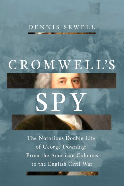 Cromwells Spy: From the American Colonies to the English Civil War: The Life of George Downing