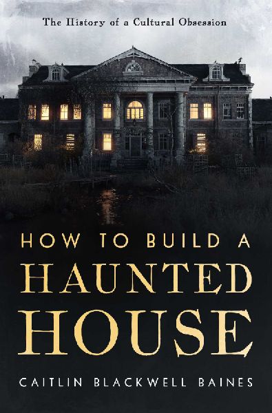 How to Build a Haunted House: The History of a Cultural Obsession