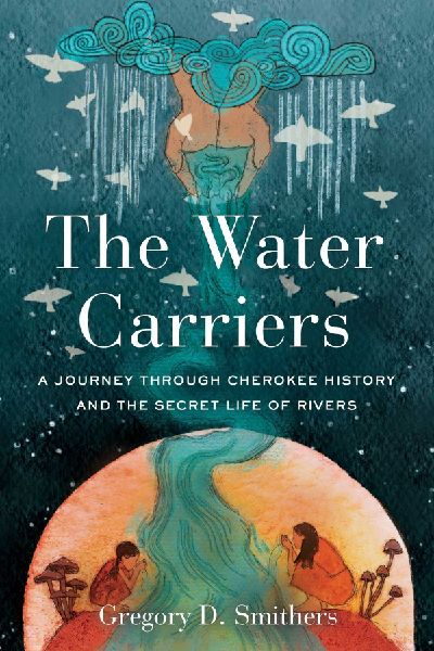 The Water Carriers: A Journey Through Cherokee History and the Secret Life of Rivers