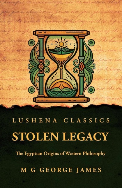 Stolen Legacy: The Egyptian Origins of Western Philosophy : The Egyptian Origins of Western Philosophy by M G George James