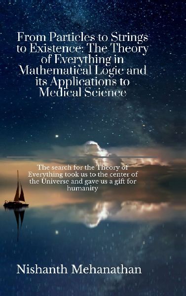 From Particles to Strings to Existence: The Theory of Everything in Mathematical Logic and its Applications to Medical Science: The search for the Theory of Everything took us to the center of the Universe and gave us a gift for humanity