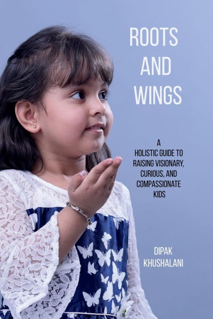 Roots and Wings: A Holistic Guide to Raising Visionary, Curious, and Compassionate Kids