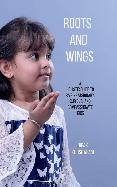 Roots and Wings: A Holistic Guide to Raising Visionary, Curious, and Compassionate Kids