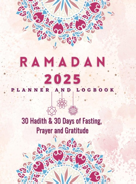Ramadan Planner 2023: 30 Hadith & 30 Days of Fasting, Prayer and Gratitude, Seek The Blessings of Ramadan With A Perfect Planner and Logbook