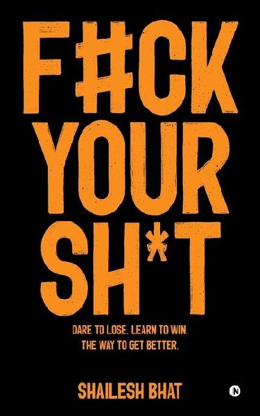 F#ck Your Sh*t: Dare to Lose. Learn to Win. The way to get better.: Dare to Lose. Learn to Win. The way to get better.